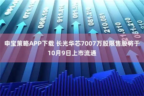 申宝策略APP下载 长光华芯7007万股限售股将于10月9日上市流通