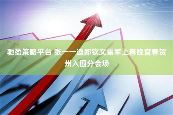 驰盈策略平台 张一一邀郑钦文雷军上春晚宜春贺州入围分会场