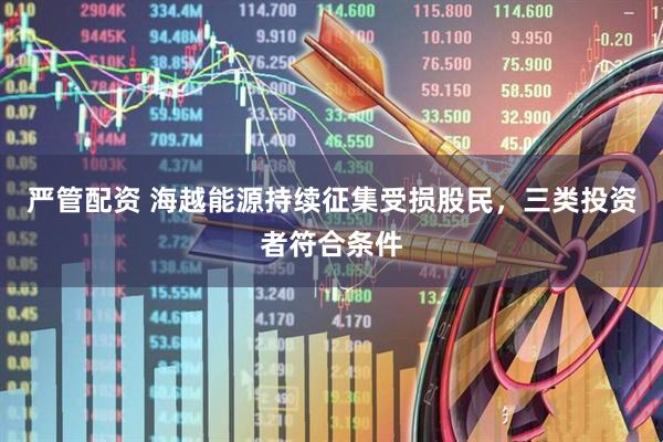 严管配资 海越能源持续征集受损股民，三类投资者符合条件