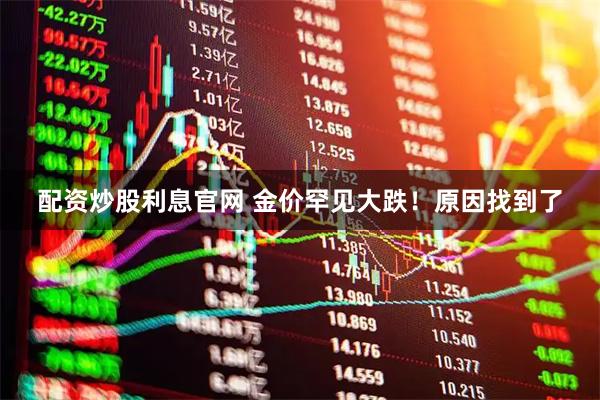 配资炒股利息官网 金价罕见大跌！原因找到了
