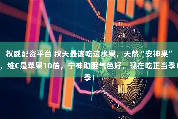 权威配资平台 秋天最该吃这水果，天然“安神果”，维C是苹果10倍，宁神助眠气色好，现在吃正当季！