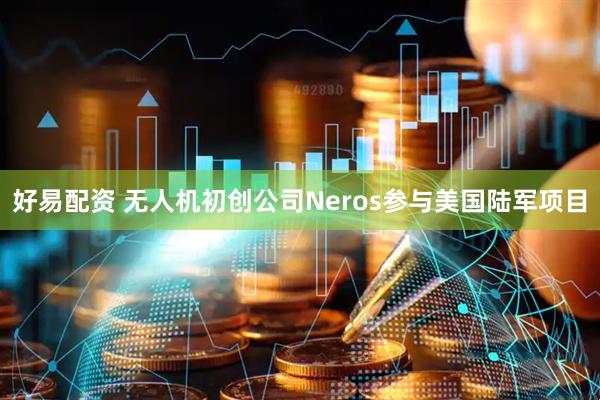 好易配资 无人机初创公司Neros参与美国陆军项目
