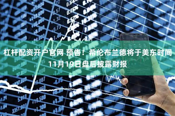 杠杆配资开户官网 预告！希伦布兰德将于美东时间11月19日盘后披露财报