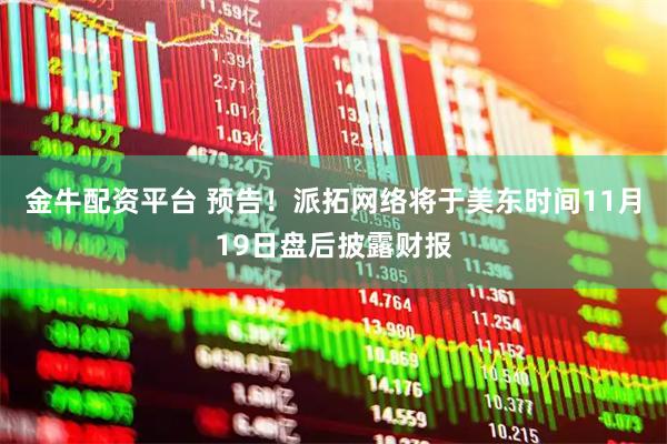 金牛配资平台 预告！派拓网络将于美东时间11月19日盘后披露财报