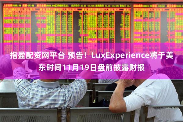指盈配资网平台 预告！LuxExperience将于美东时间11月19日盘前披露财报
