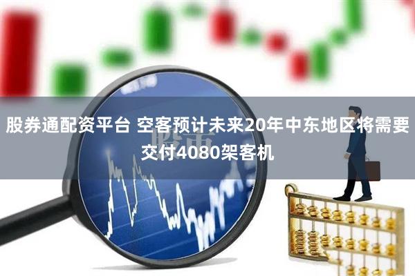 股券通配资平台 空客预计未来20年中东地区将需要交付4080架客机
