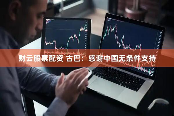 财云股票配资 古巴：感谢中国无条件支持