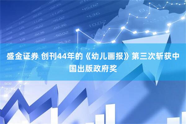 盛金证券 创刊44年的《幼儿画报》第三次斩获中国出版政府奖