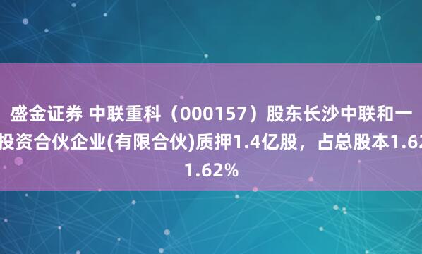 盛金证券 中联重科（000157）股东长沙中联和一盛投资合伙企业(有限合伙)质押1.4亿股，占总股本1.62%