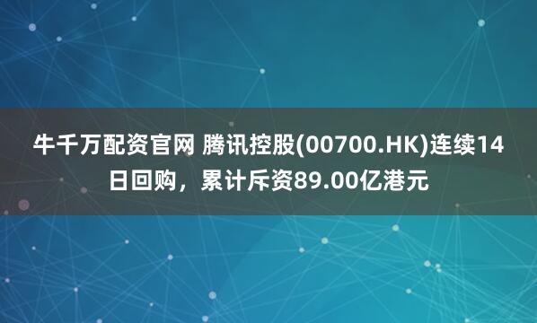 牛千万配资官网 腾讯控股(00700.HK)连续14日回购，累计斥资89.00亿港元