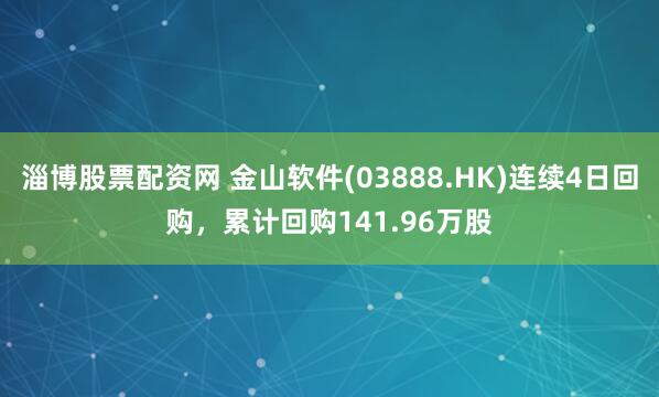 淄博股票配资网 金山软件(03888.HK)连续4日回购，累计回购141.96万股