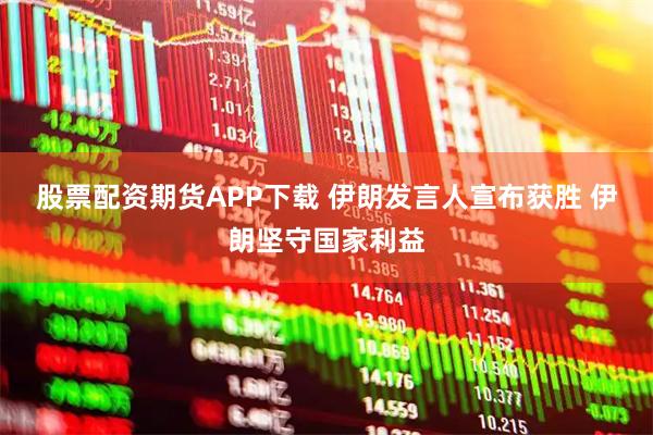 股票配资期货APP下载 伊朗发言人宣布获胜 伊朗坚守国家利益