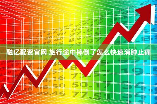 融亿配资官网 旅行途中摔倒了怎么快速消肿止痛